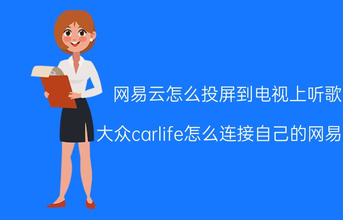 网易云怎么投屏到电视上听歌 大众carlife怎么连接自己的网易云？